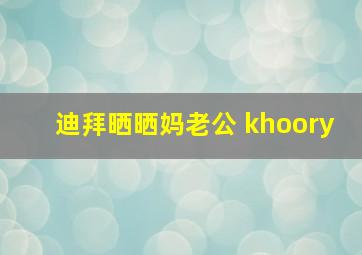 迪拜晒晒妈老公 khoory